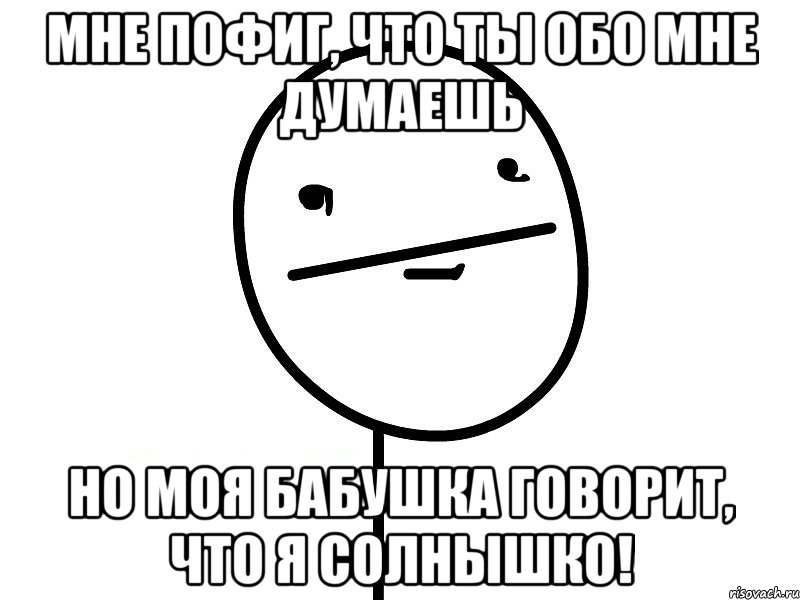 Мне пофиг, что ты обо мне думаешь Но моя бабушка говорит, что я солнышко!, Мем Покерфэйс