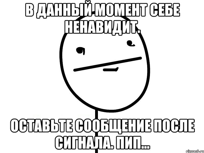 В данный момент себе ненавидит. Оставьте сообщение после сигнала. Пип..., Мем Покерфэйс