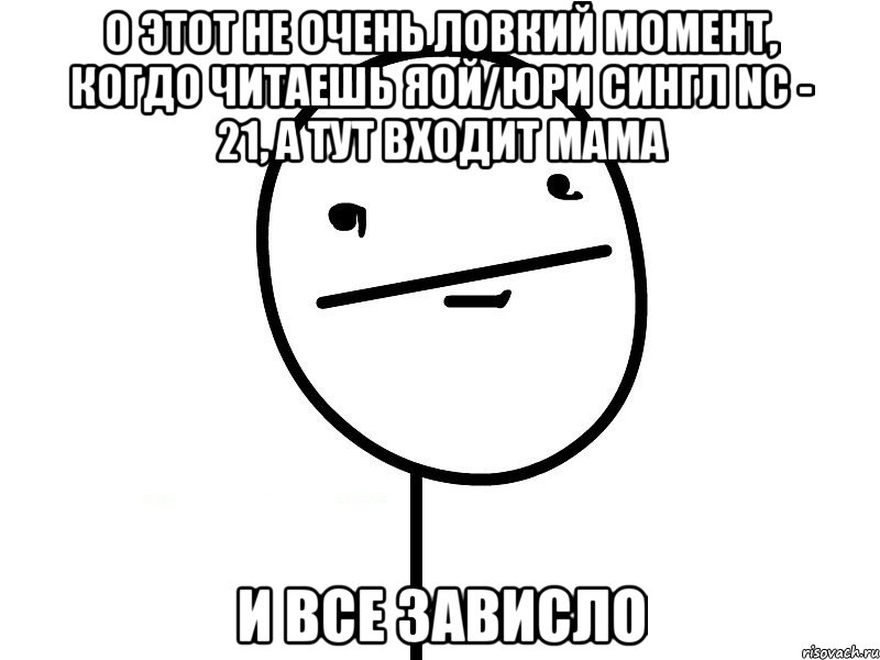 О этот не очень ловкий момент, когдо читаешь яой/юри сингл NC - 21, а тут входит мама И все зависло, Мем Покерфэйс