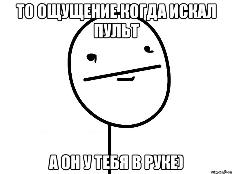 то ощущение когда искал пульт а он у тебя в руке), Мем Покерфэйс