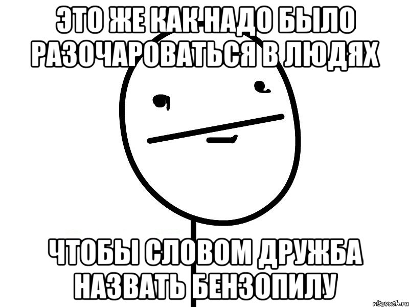 это же как надо было разочароваться в людях чтобы словом Дружба назвать бензопилу, Мем Покерфэйс