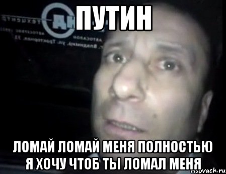 Путин ломай ломай меня полностью я хочу чтоб ты ломал меня, Мем Ломай меня полностью