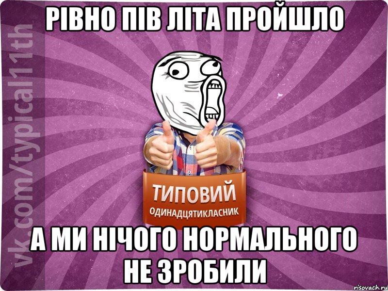 рівно пів літа пройшло а ми нічого нормального не зробили