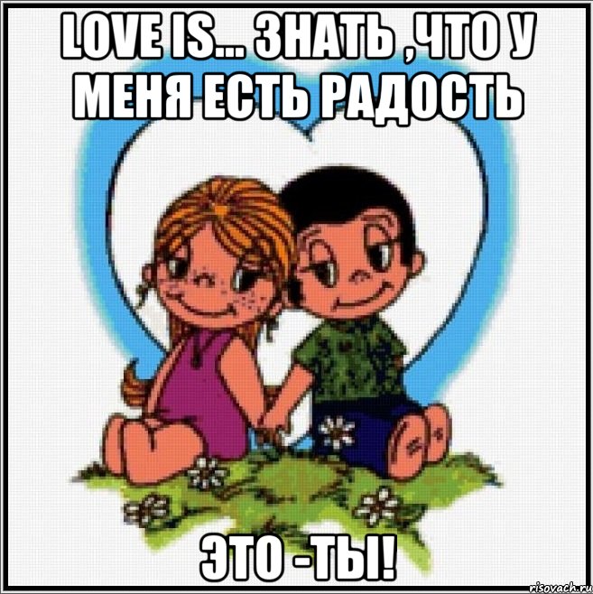 LOVE IS... Знать ,что у меня есть радость Это -Ты!, Мем Love is