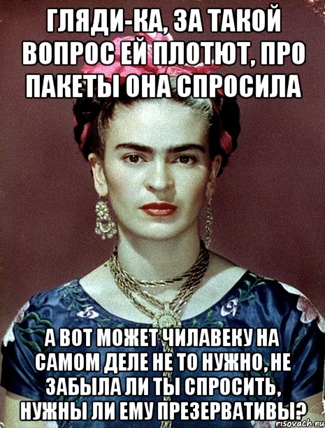 Гляди-ка, за такой вопрос ей плотют, про пакеты она спросила А вот может чилавеку на самом деле не то нужно, не забыла ли ты спросить, нужны ли ему презервативы?