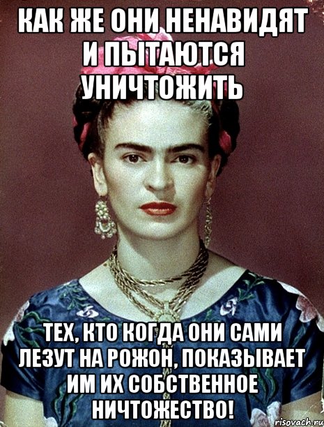 Как же они ненавидят и пытаются уничтожить тех, кто когда они сами лезут на рожон, показывает им их собственное ничтожество!