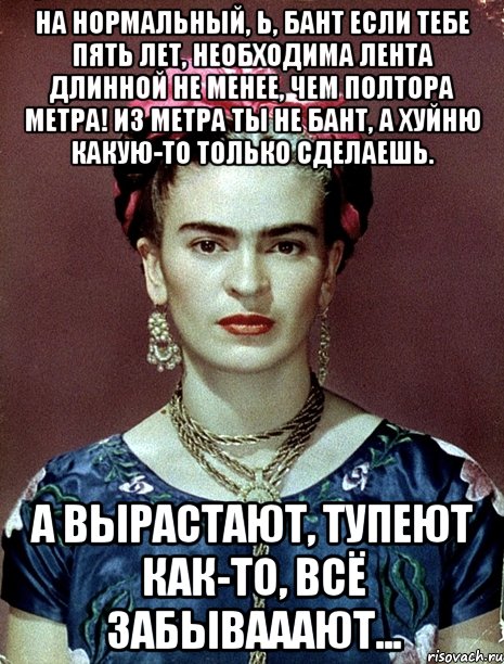 На нормальный, Ь, бант если тебе пять лет, необходима лента длинной не менее, чем полтора метра! Из метра ты не бант, а хуйню какую-то только сделаешь. А вырастают, тупеют как-то, всё забывааают...