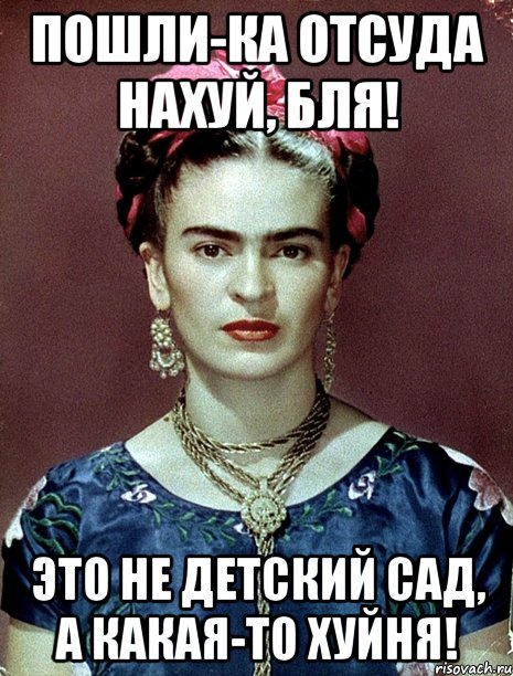 Пошли-ка отсуда нахуй, бля! Это не детский сад, а какая-то хуйня!