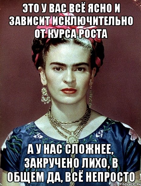 Это у вас всё ясно и зависит исключительно от курса роста А у нас сложнее, закручено лихо, в общем да, всё непросто