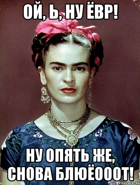 Ой, Ь, ну ЁВР! Ну опять же, снова блюёооот!