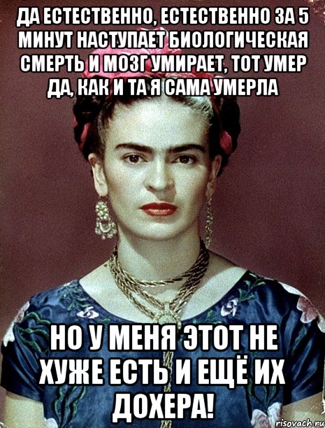 Да естественно, естественно за 5 минут наступает биологическая смерть и мозг умирает, тот умер да, как и та я сама умерла Но у меня этот не хуже есть и ещё их дохера!