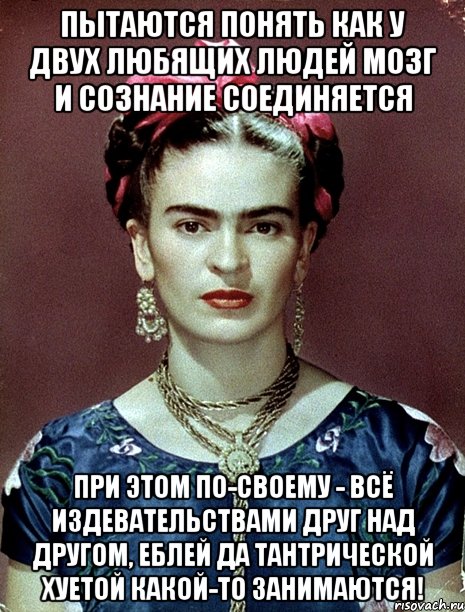 Пытаются понять как у двух любящих людей мозг и сознание соединяется При этом по-своему - всё издевательствами друг над другом, еблей да тантрической хуетой какой-то занимаются!