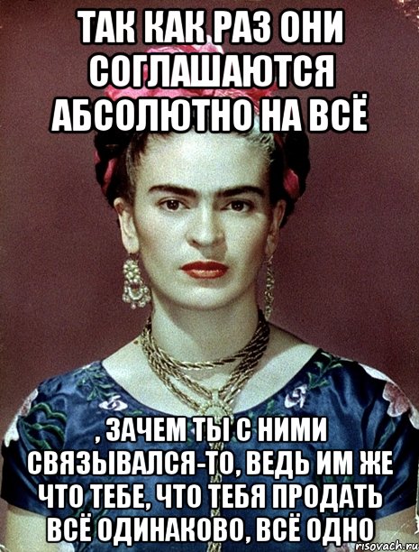 Так как раз они соглашаются абсолютно на всё , зачем ты с ними связывался-то, ведь им же что тебе, что тебя продать всё одинаково, всё одно