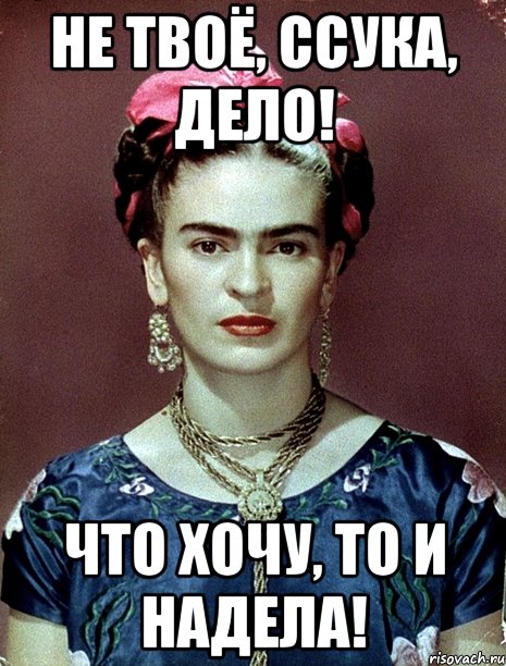 Не твоё, ссука, дело! Что хочу, то и надела!