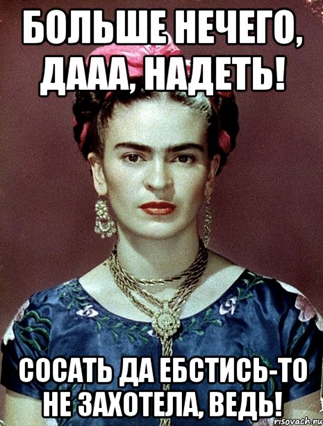 Больше нечего, дааа, надеть! Сосать да ебстись-то не захотела, ведь!