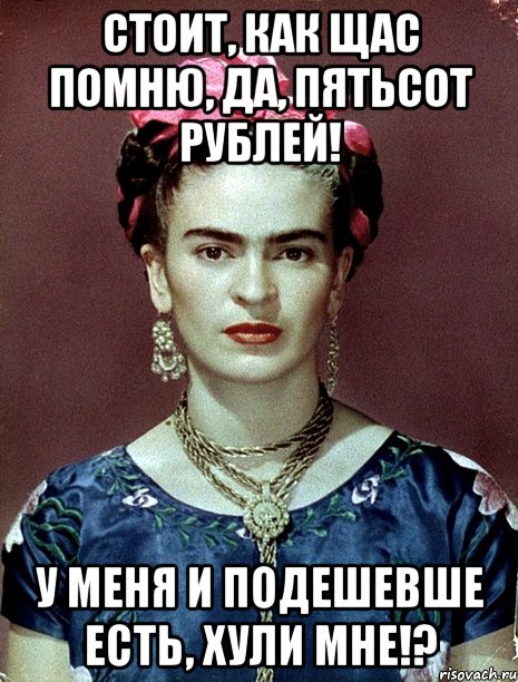 Стоит, как щас помню, да, пятьсот рублей! У меня и подешевше есть, хули мне!?
