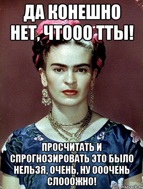 Да конешно нет, чтооо тты! Просчитать и спрогнозировать это было нельзя, очень, ну ооочень слооожно!