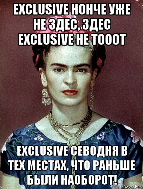 Exclusive нонче уже не здес, здес exclusive не тооот Exclusive севодня в тех местах, что раньше были наоборот!