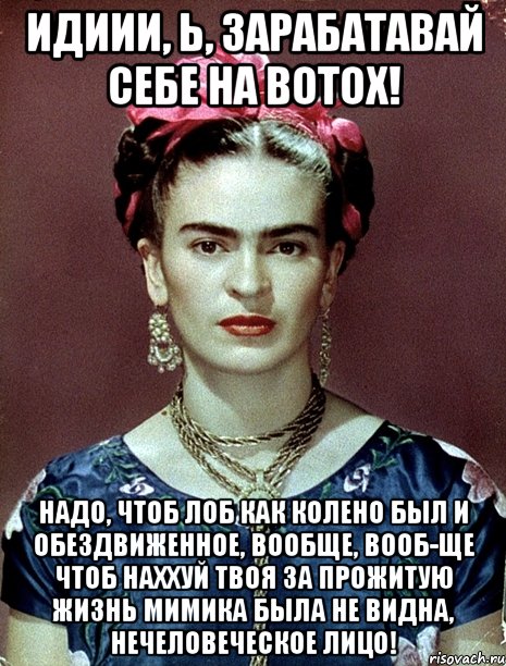Идиии, Ь, зарабатавай себе на botox! Надо, чтоб лоб как колено был и обездвиженное, вообще, вооб-ще чтоб наххуй твоя за прожитую жизнь мимика была не видна, нечеловеческое лицо!