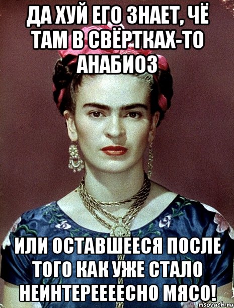Да хуй его знает, чё там в свёртках-то анабиоз или оставшееся после того как уже стало неинтереееесно мясо!