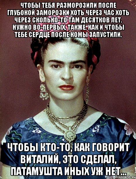 Чтобы тебя разморозили после глубокой заморозки хоть через час хоть через сколько-то там десятков лет, нужно во-первых, также, как и чтобы тебе сердце после комы запустили, чтобы кто-то, как говорит Виталий, это сделал, патамушта иных уж нет...