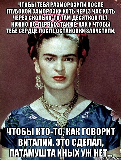 Чтобы тебя разморозили после глубокой заморозки хоть через час хоть через сколько-то там десятков лет, нужно во-первых, также, как и чтобы тебе сердце после остановки запустили, чтобы кто-то, как говорит Виталий, это сделал, патамушта иных уж нет...