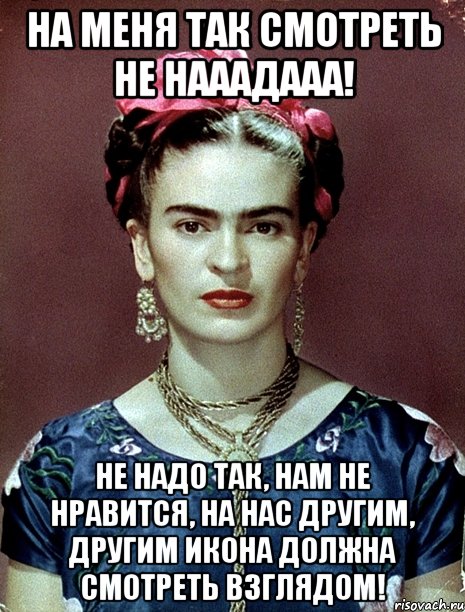 На меня так смотреть не нааадааа! Не надо так, нам не нравится, на нас другим, другим икона должна смотреть взглядом!