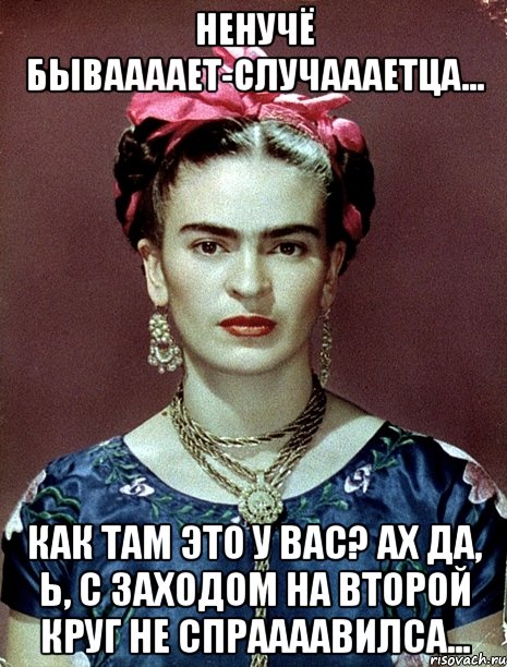 Ненучё бываааает-случаааетца... Как там это у вас? Ах да, Ь, с заходом на второй круг не спраааавилса...