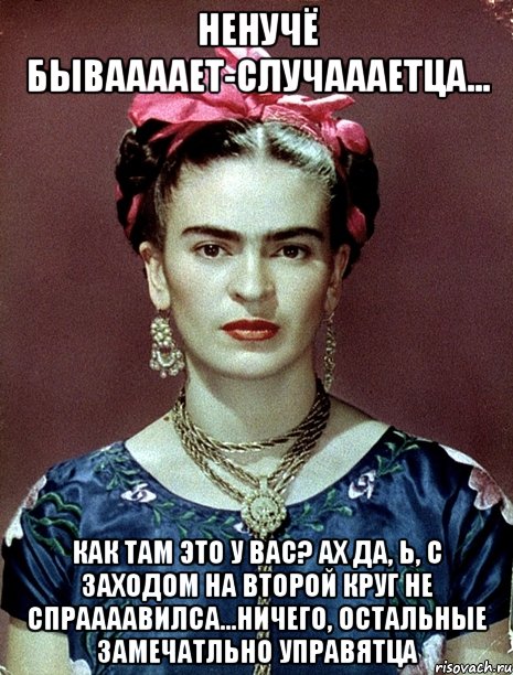Ненучё бываааает-случаааетца... Как там это у вас? Ах да, Ь, с заходом на второй круг не спраааавилса...Ничего, остальные замечатльно управятца