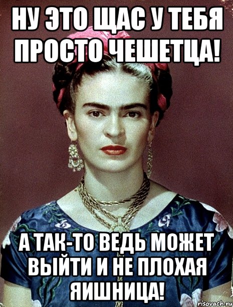 Ну это щас у тебя просто чешетца! А так-то ведь может выйти и не плохая яишница!