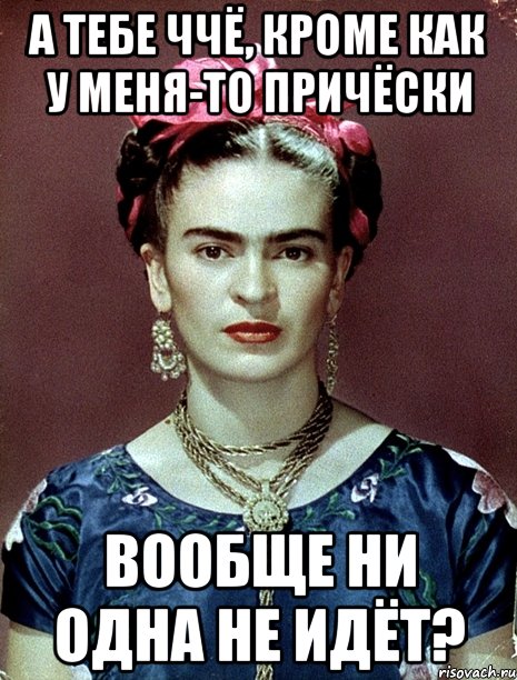 А тебе ччё, кроме как у меня-то причёски вообще ни одна не идёт?