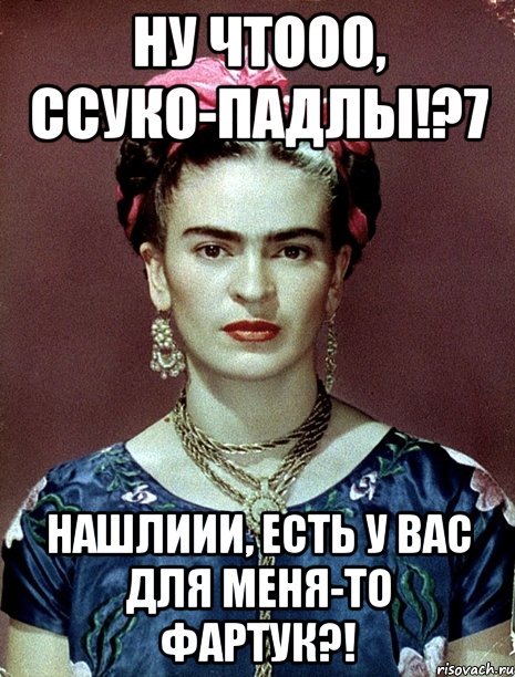Ну чтооо, ссуко-падлы!?7 Нашлиии, есть у вас для меня-то фартук?!