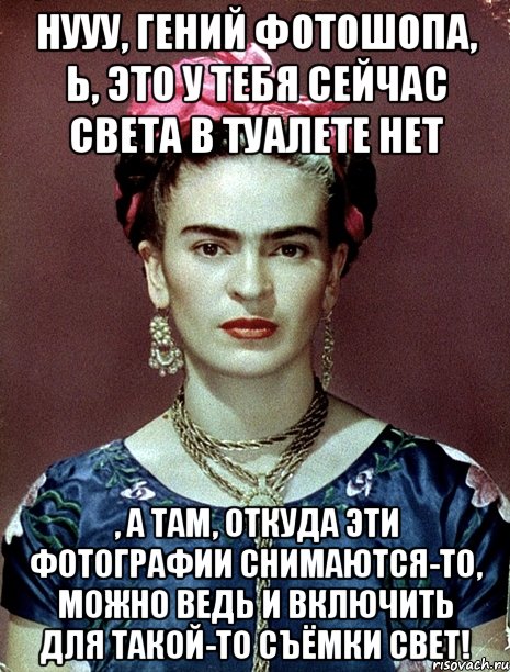 Нууу, гений фотошопа, Ь, это у тебя сейчас света в туалете нет , а там, откуда эти фотографии снимаются-то, можно ведь и включить для такой-то съёмки свет!