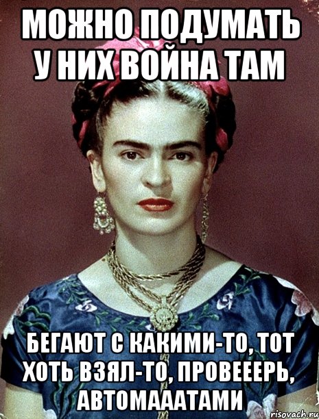 Можно подумать у них война там Бегают с какими-то, тот хоть взял-то, провееерь, автомааатами