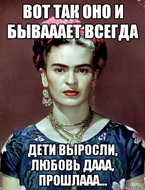 Вот так оно и бывааает всегда Дети выросли, любовь дааа, прошлааа...