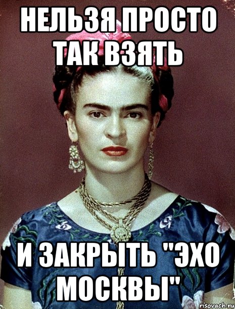 НЕЛЬЗЯ ПРОСТО ТАК ВЗЯТЬ И ЗАКРЫТЬ "ЭХО МОСКВЫ"