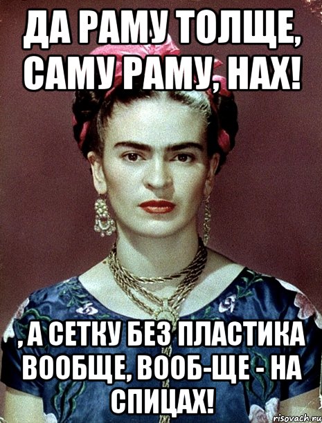Да раму толще, саму раму, нах! , а сетку без пластика вообще, вооб-ще - на спицах!