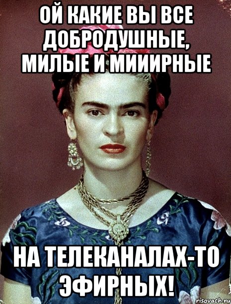 Ой какие вы все добродушные, милые и мииирные на телеканалах-то эфирных!