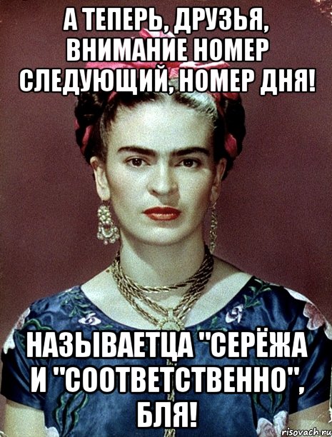 А теперь, друзья, внимание номер следующий, номер дня! Называетца "Серёжа и "соответственно", бля!