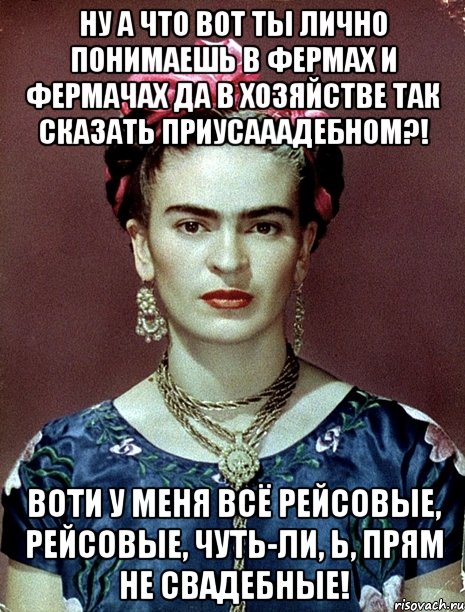 Ну а что вот ты лично понимаешь в фермах и фермачах да в хозяйстве так сказать приусааадебном?! Воти у меня всё рейсовые, рейсовые, чуть-ли, Ь, прям не свадебные!