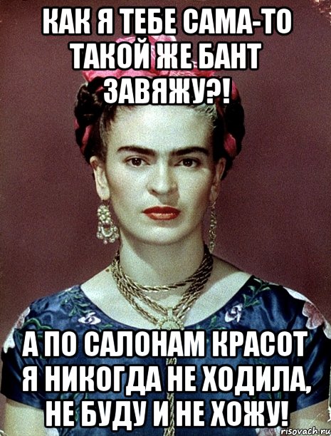 Как я тебе сама-то такой же бант завяжу?! А по салонам красот я никогда не ходила, не буду и не хожу!