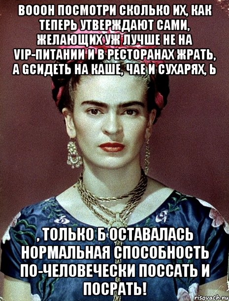 Вооон посмотри сколько их, как теперь утверждают сами, желающих уж лучше не на VIP-питании и в ресторанах жрать, а gсидеть на каше, чае и сухарях, Ь , только б оставалась нормальная способность по-человечески поссать и посрать!