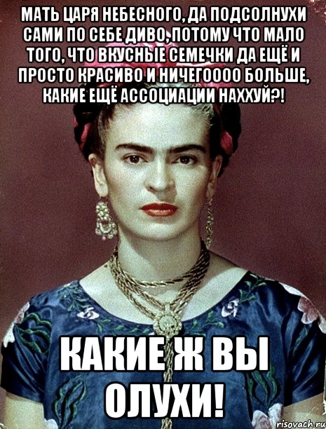 Мать царя небесного, да подсолнухи сами по себе диво, потому что мало того, что вкусные семечки да ещё и просто красиво и ничегоооо больше, какие ещё ассоциации наххуй?! Какие ж вы олухи!