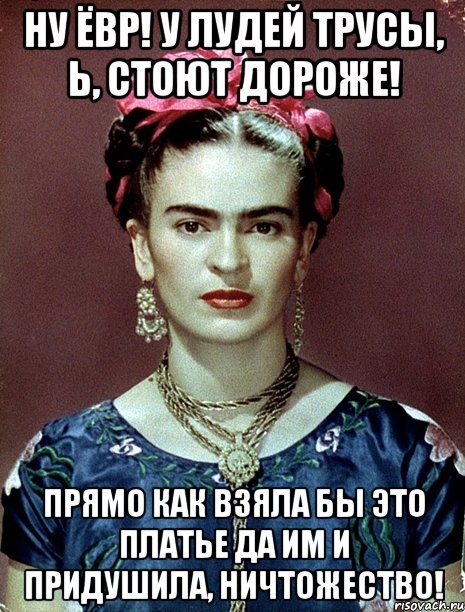 Ну ЁВР! У лудей трусы, Ь, стоют дороже! Прямо как взяла бы это платье да им и придушила, ничтожество!