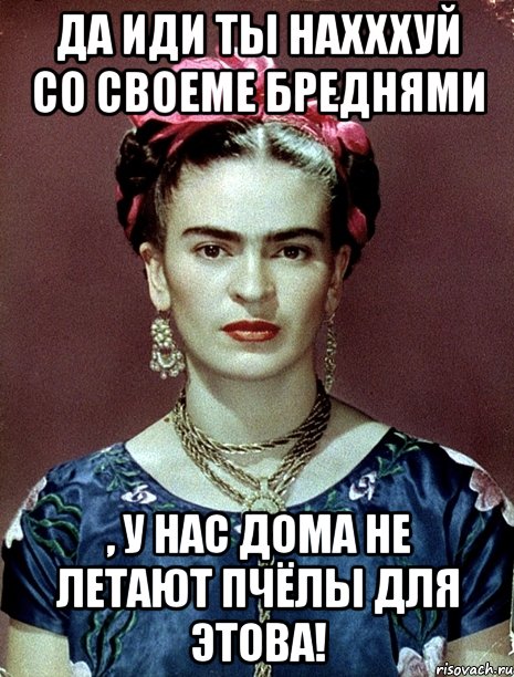 Да иди ты нахххуй со своеме бреднями , у нас дома не летают пчёлы для этова!
