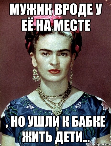 Мужик вроде у её на месте , но ушли к бабке жить дети...