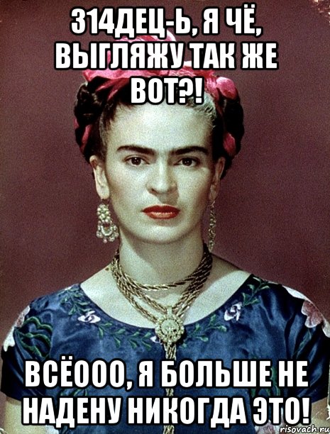 314дец-Ь, я чё, выгляжу так же вот?! Всёооо, я больше не надену никогда это!