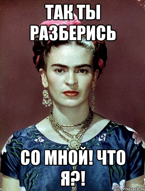 Так ты разберись со мной! Что я?!