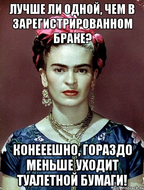 Лучше ли одной, чем в зарегистрированном браке? Конееешно, гораздо меньше уходит туалетной бумаги!