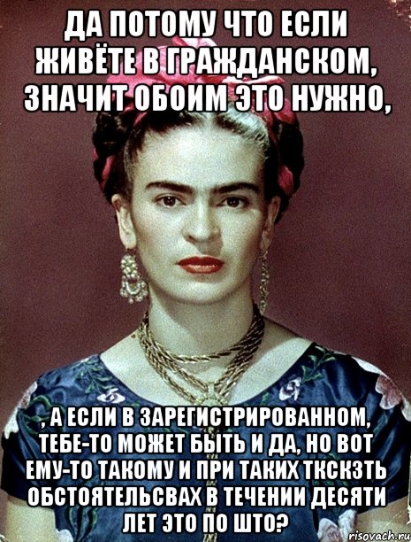 Да потому что если живёте в гражданском, значит обоим это нужно, , а если в зарегистрированном, тебе-то может быть и да, но вот ему-то такому и при таких ткскзть обстоятельсвах в течении десяти лет это по што?